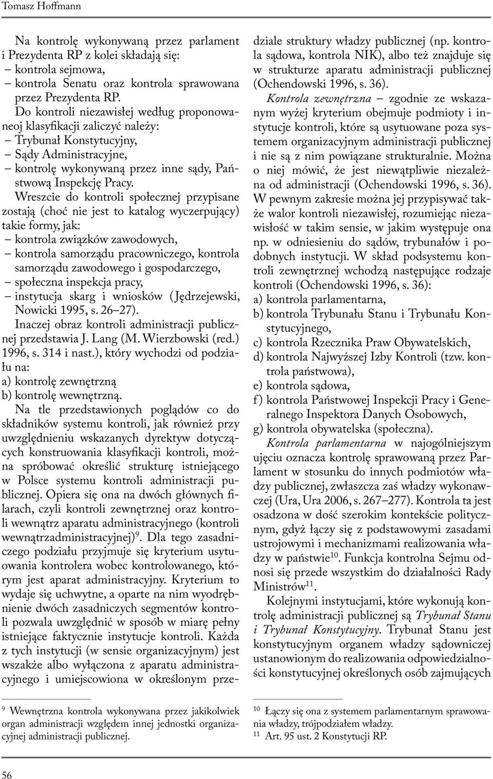 Wreszcie do kontroli społecznej przypisane zostają (choć nie jest to katalog wyczerpujący) takie formy, jak: kontrola związków zawodowych, kontrola samorządu pracowniczego, kontrola samorządu