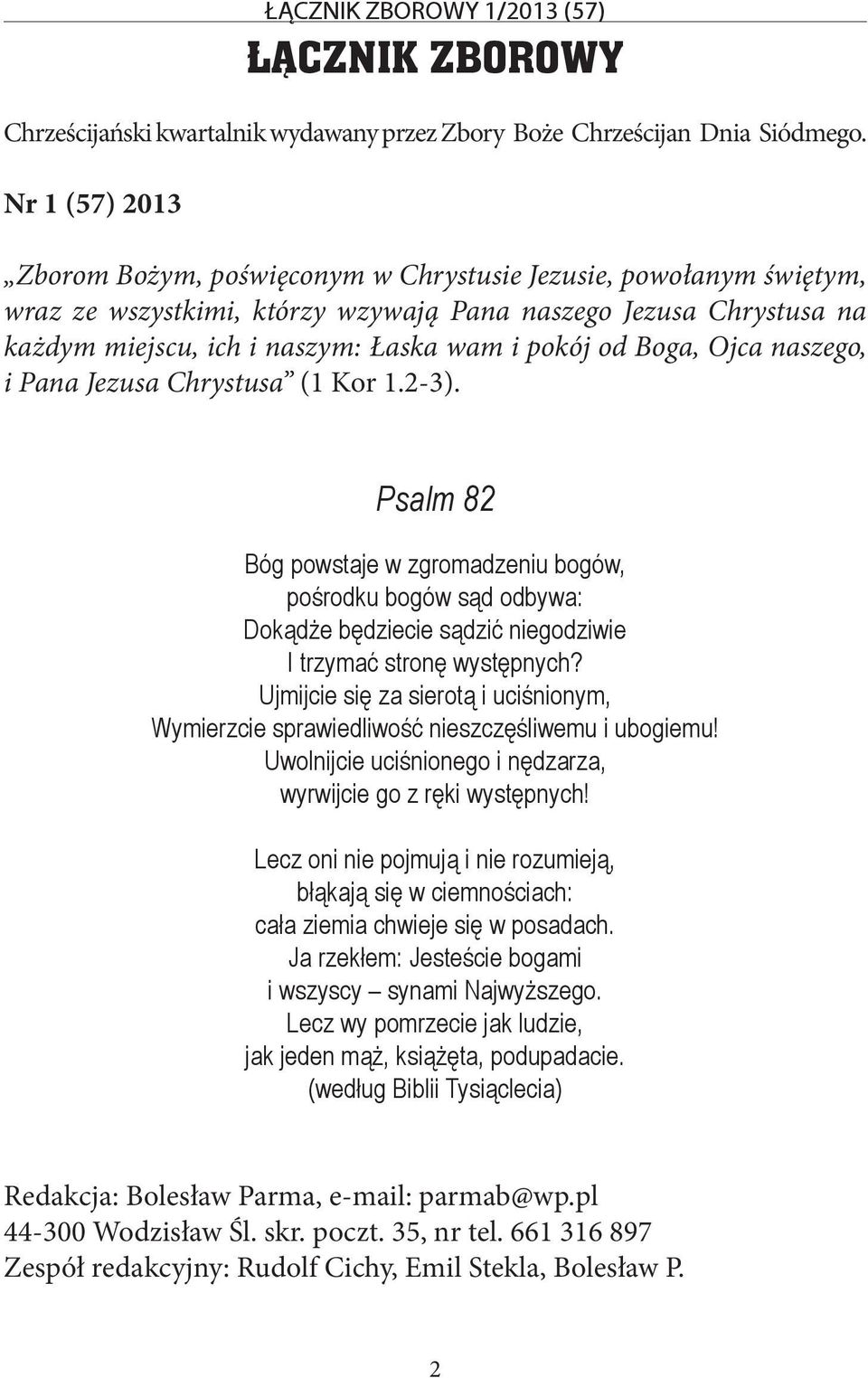 od Boga, Ojca naszego, i Pana Jezusa Chrystusa (1 Kor 1.2-3). Psalm 82 Bóg powstaje w zgromadzeniu bogów, pośrodku bogów sąd odbywa: Dokądże będziecie sądzić niegodziwie I trzymać stronę występnych?