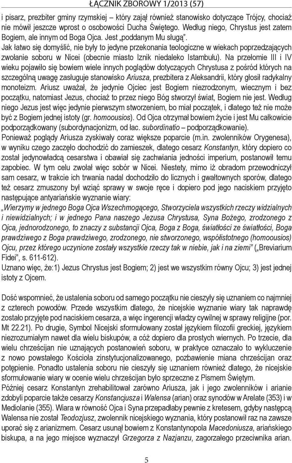 Jak łatwo się domyślić, nie były to jedyne przekonania teologiczne w wiekach poprzedzających zwołanie soboru w Nicei (obecnie miasto Iznik niedaleko Istambułu).