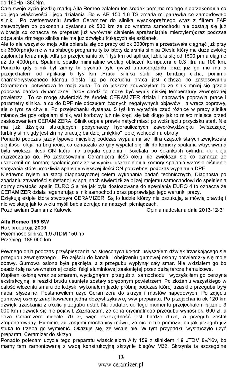 .. Po zastosowaniu środka Ceramizer do silnika wysokoprężnego wraz z filtrem FAP zauważyłem po pokonaniu dystansu ok 500 km że do wnętrza samochodu nie dostają się już wibracje co oznacza ze preparat