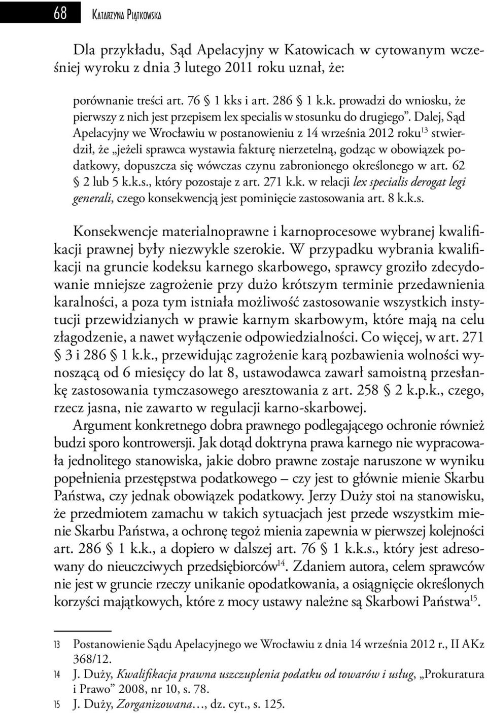 zabronionego określonego w art. 62 2 lub 5 k.k.s., który pozostaje z art. 271 k.k. w relacji lex specialis derogat legi generali, czego konsekwencją jest pominięcie zastosowania art. 8 k.k.s. Konsekwencje materialnoprawne i karnoprocesowe wybranej kwalifikacji prawnej były niezwykle szerokie.