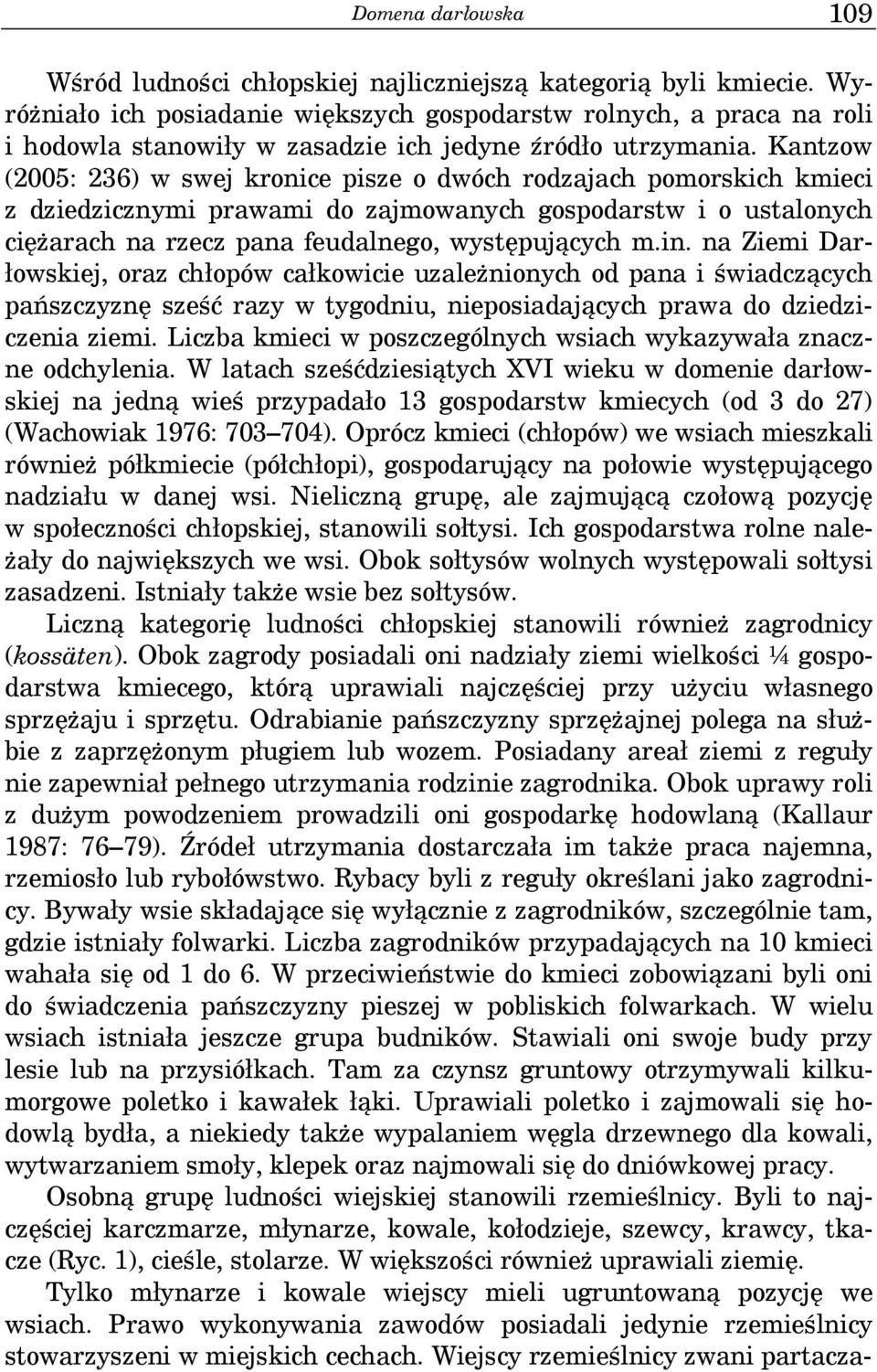 Kantzow (2005: 236) w swej kronice pisze o dwóch rodzajach pomorskich kmieci z dziedzicznymi prawami do zajmowanych gospodarstw i o ustalonych ciężarach na rzecz pana feudalnego, występujących m.in.