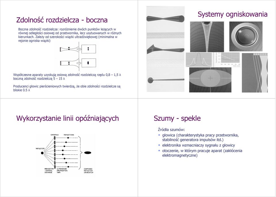 ZaleŜy od szerokości wiązki ultradźwiękowej (minimalna w rejonie ogniska wiązki) Współczesne aparaty uzyskują osiową zdolność rozdzielczą rzędu 0,8 1,5 λ boczną zdolność rozdzielczą 5