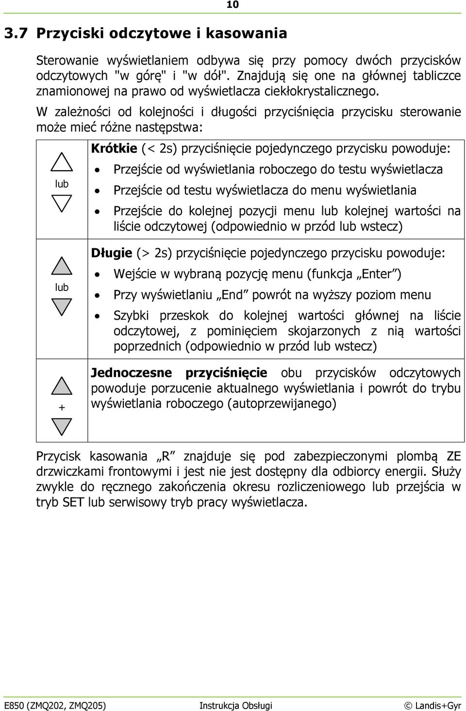 W zależności od kolejności i długości przyciśnięcia przycisku sterowanie może mieć różne następstwa: lub Krótkie (< 2s) przyciśnięcie pojedynczego przycisku powoduje: Przejście od wyświetlania