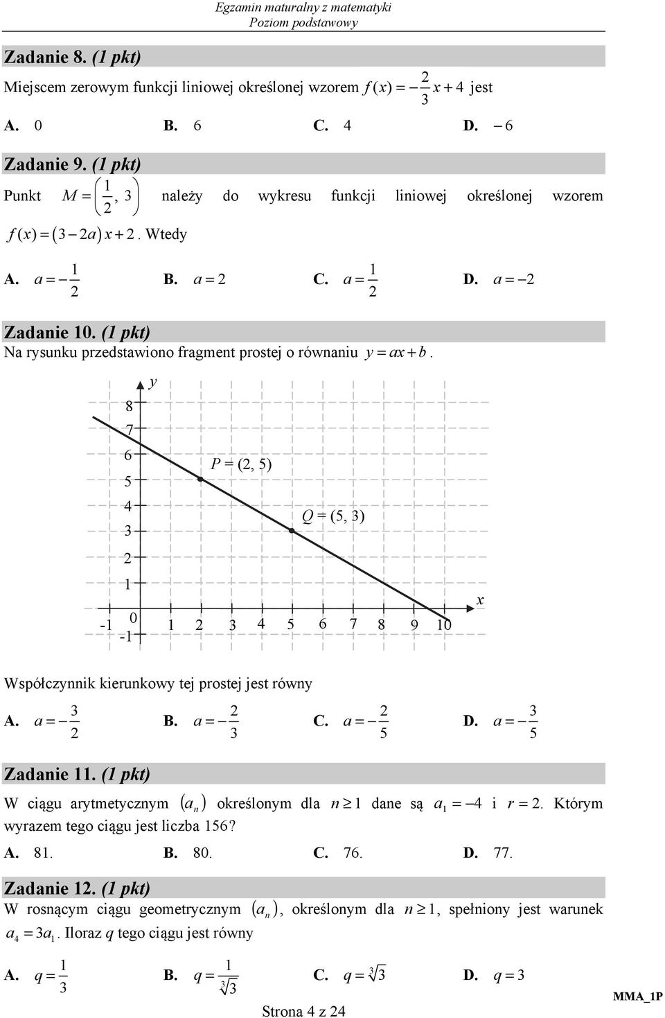 ( pkt) Na rysunku przedstawiono fragment prostej o równaniu y = ax+ b. - 8 7 6 4 0 - y P = (, ) 4 6 Q = (, ) 7 8 9 0 x Współczynnik kierunkowy tej prostej jest równy A. a = B. a = C. a = D.