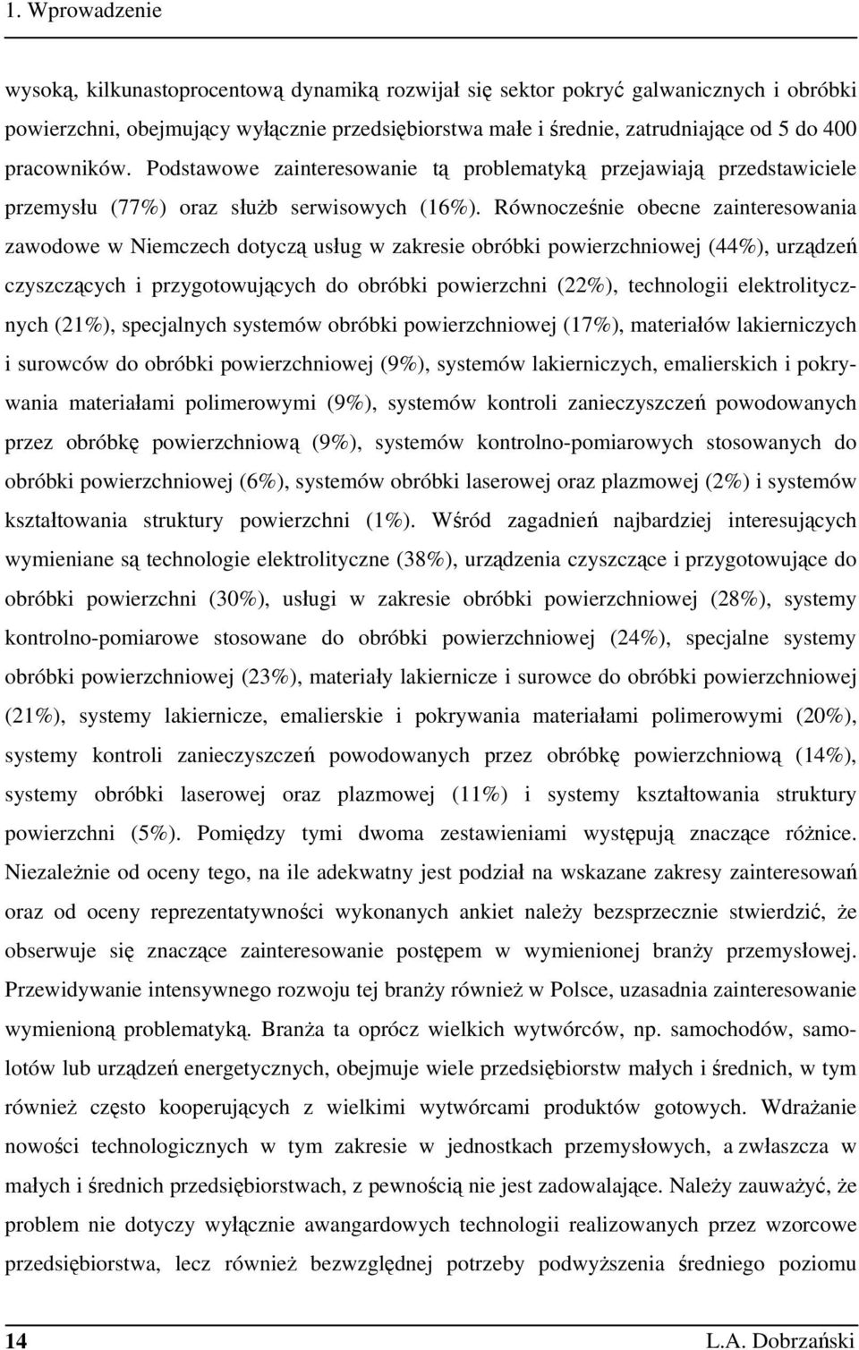 Równocześnie obecne zainteresowania zawodowe w Niemczech dotyczą usług w zakresie obróbki powierzchniowej (44%), urządzeń czyszczących i przygotowujących do obróbki powierzchni (22%), technologii