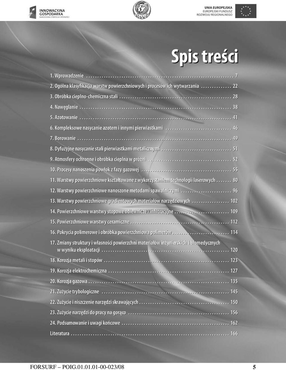 .. 51 9. Atmosfery ochronne i obróbka cieplna w próżni... 52 10. Procesy nanoszenia powłok z fazy gazowej... 55 11. Warstwy powierzchniowe kształtowane z wykorzystaniem technologii laserowych... 80 12.