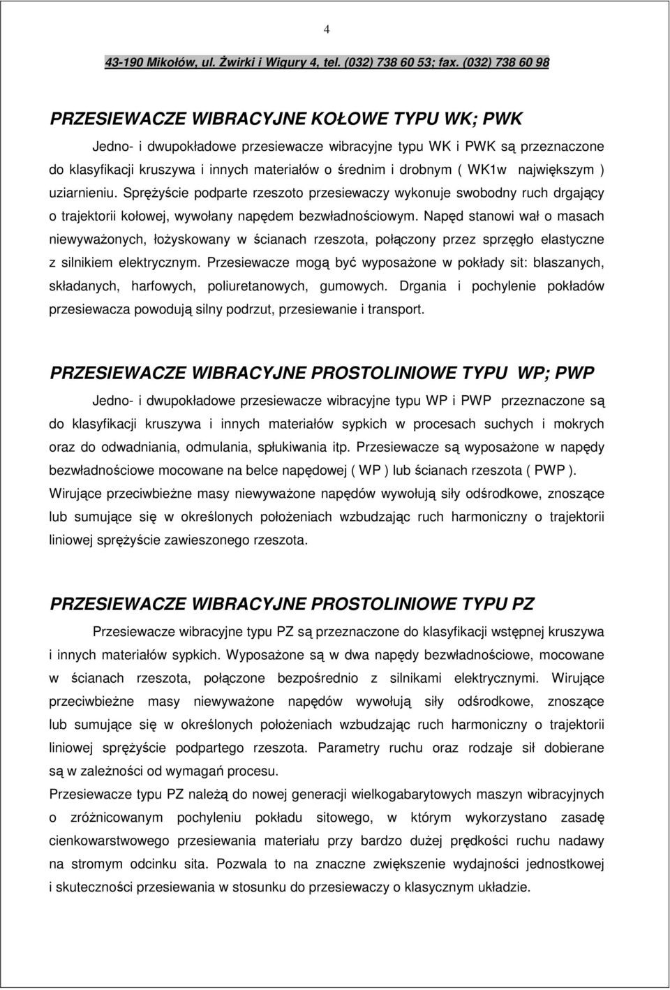 Napęd stanowi wał o masach niewyważonych, łożyskowany w ścianach rzeszota, połączony przez sprzęgło elastyczne z silnikiem elektrycznym.