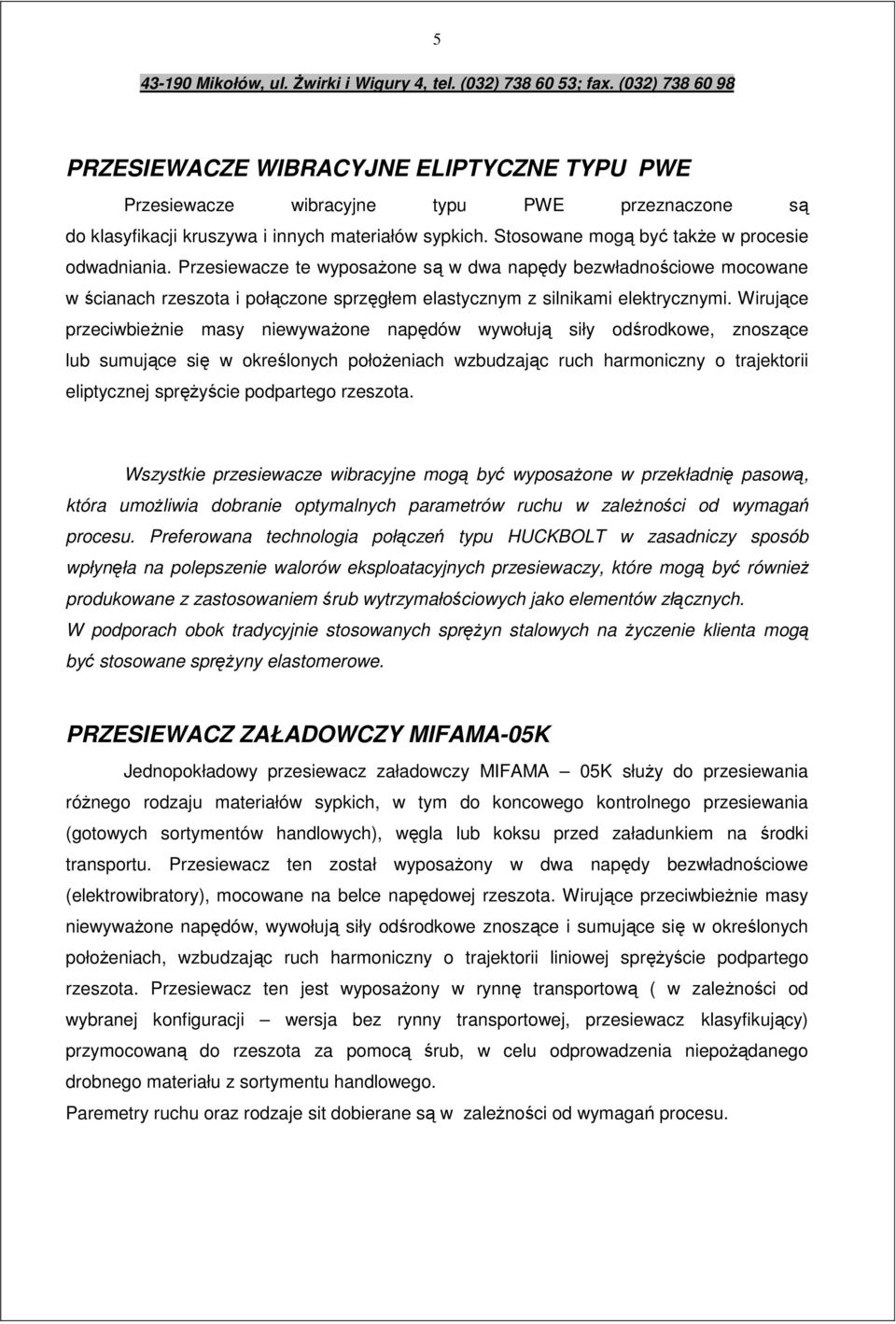 Wirujące przeciwbieżnie masy niewyważone napędów wywołują siły odśrodkowe, znoszące lub sumujące się w określonych położeniach wzbudzając ruch harmoniczny o trajektorii eliptycznej sprężyście
