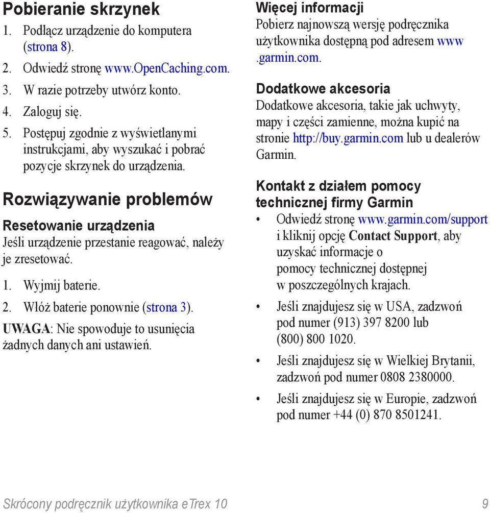 Rozwiązywanie problemów Resetowanie urządzenia Jeśli urządzenie przestanie reagować, należy je zresetować. 1. Wyjmij baterie. 2. Włóż baterie ponownie (strona 3).