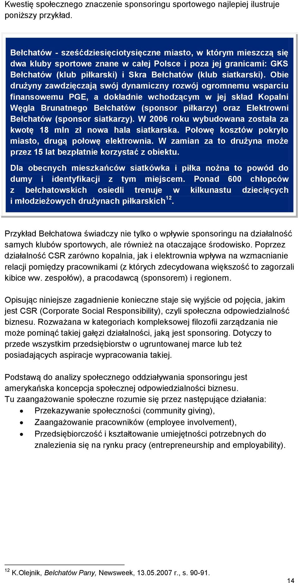 Obie drużyny zawdzięczają swój dynamiczny rozwój ogromnemu wsparciu finansowemu PGE, a dokładnie wchodzącym w jej skład Kopalni Węgla Brunatnego Bełchatów (sponsor piłkarzy) oraz Elektrowni Bełchatów