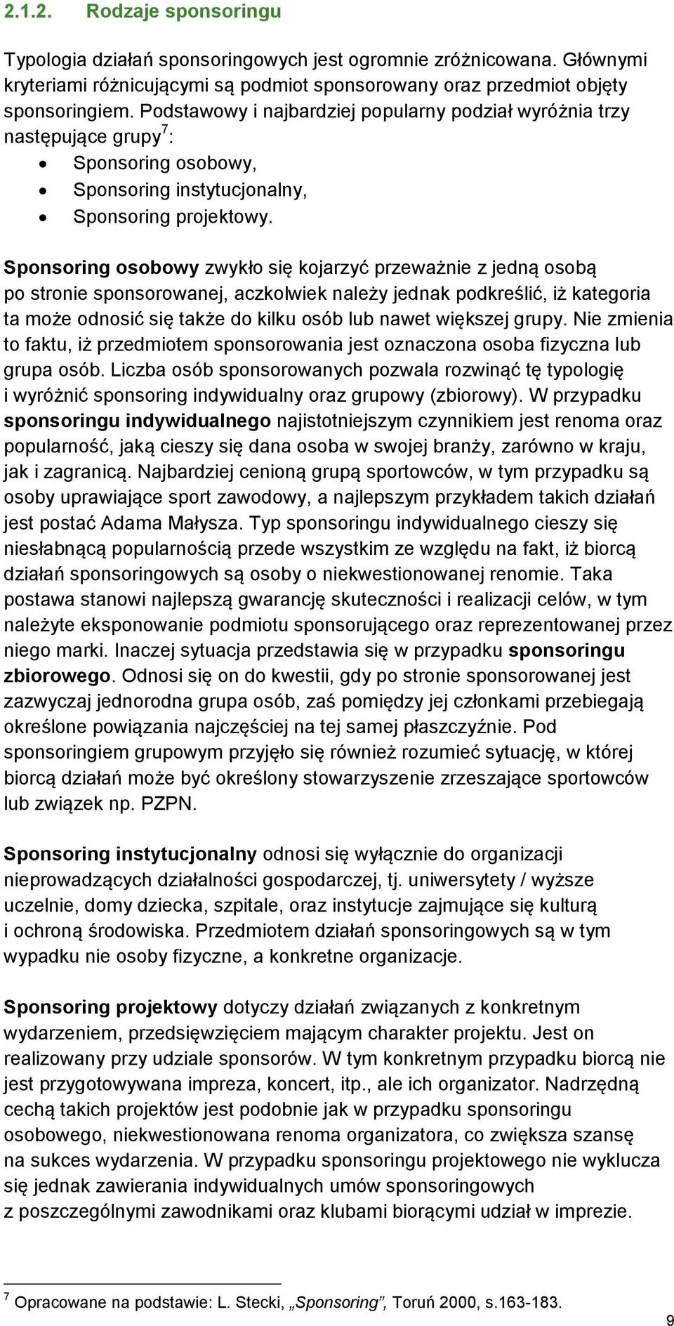 Sponsoring osobowy zwykło się kojarzyć przeważnie z jedną osobą po stronie sponsorowanej, aczkolwiek należy jednak podkreślić, iż kategoria ta może odnosić się także do kilku osób lub nawet większej