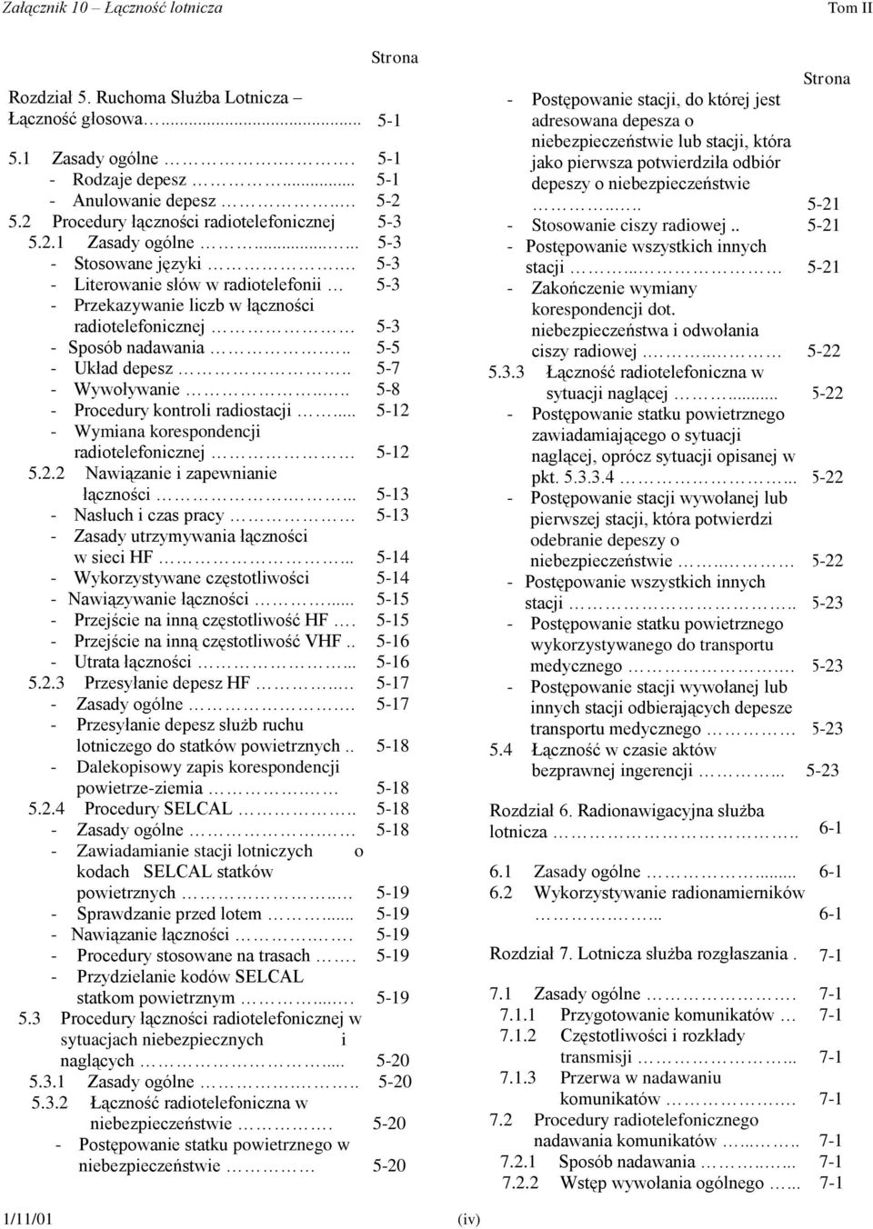 5-3 - Literowanie słów w radiotelefonii 5-3 - Przekazywanie liczb w łączności radiotelefonicznej 5-3 - Sposób nadawania... 5-5 - Układ depesz.. 5-7 - Wywoływanie.... 5-8 - Procedury kontroli radiostacji.