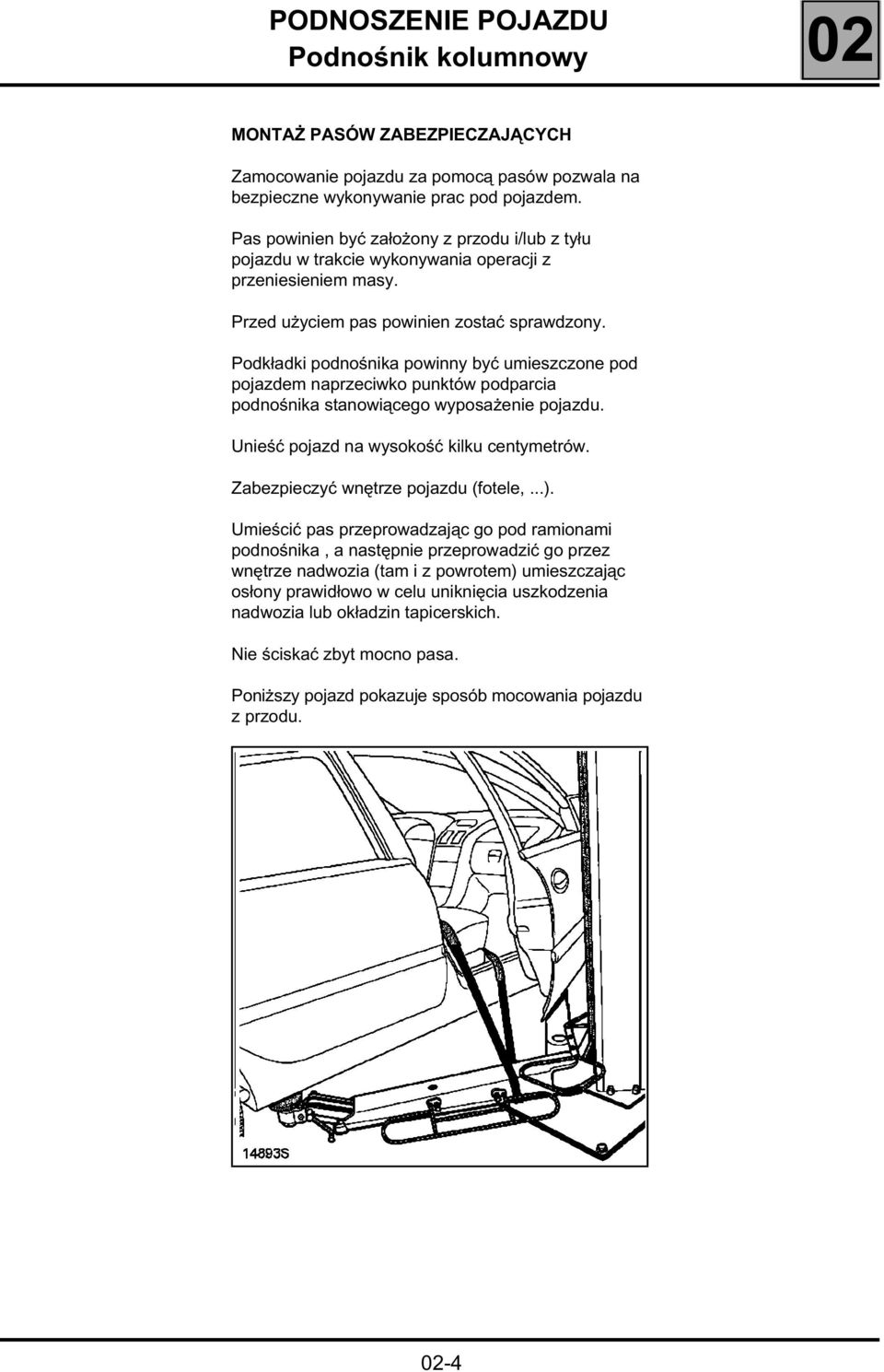 Podkładki podnośnika powinny być umieszczone pod pojazdem naprzeciwko punktów podparcia podnośnika stanowiącego wyposażenie pojazdu. Unieść pojazd na wysokość kilku centymetrów.