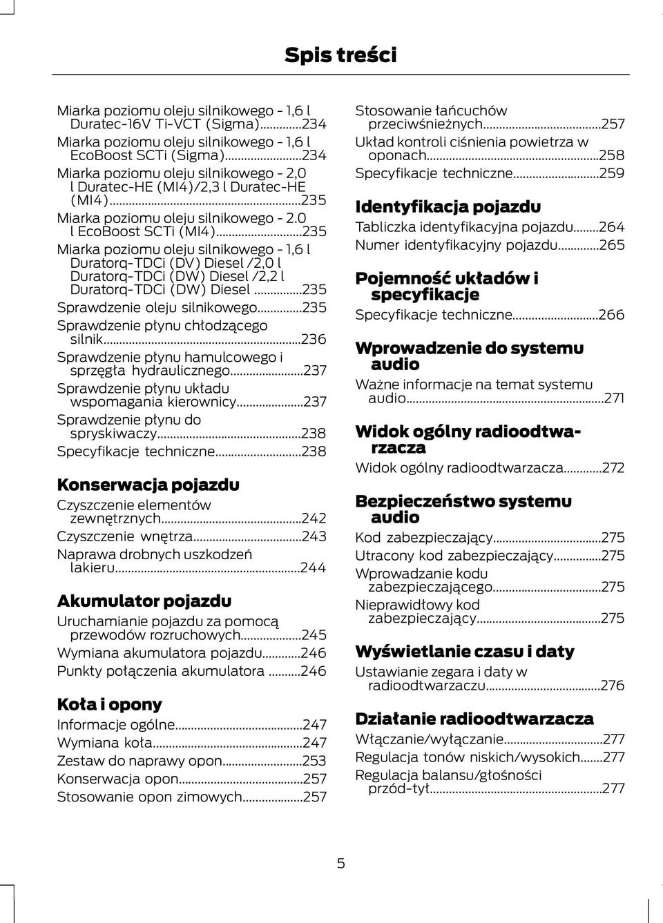 ..235 Miarka poziomu oleju silnikowego - 1,6 l Duratorq-TDCi (DV) Diesel /2,0 l Duratorq-TDCi (DW) Diesel /2,2 l Duratorq-TDCi (DW) Diesel...235 Sprawdzenie oleju silnikowego.