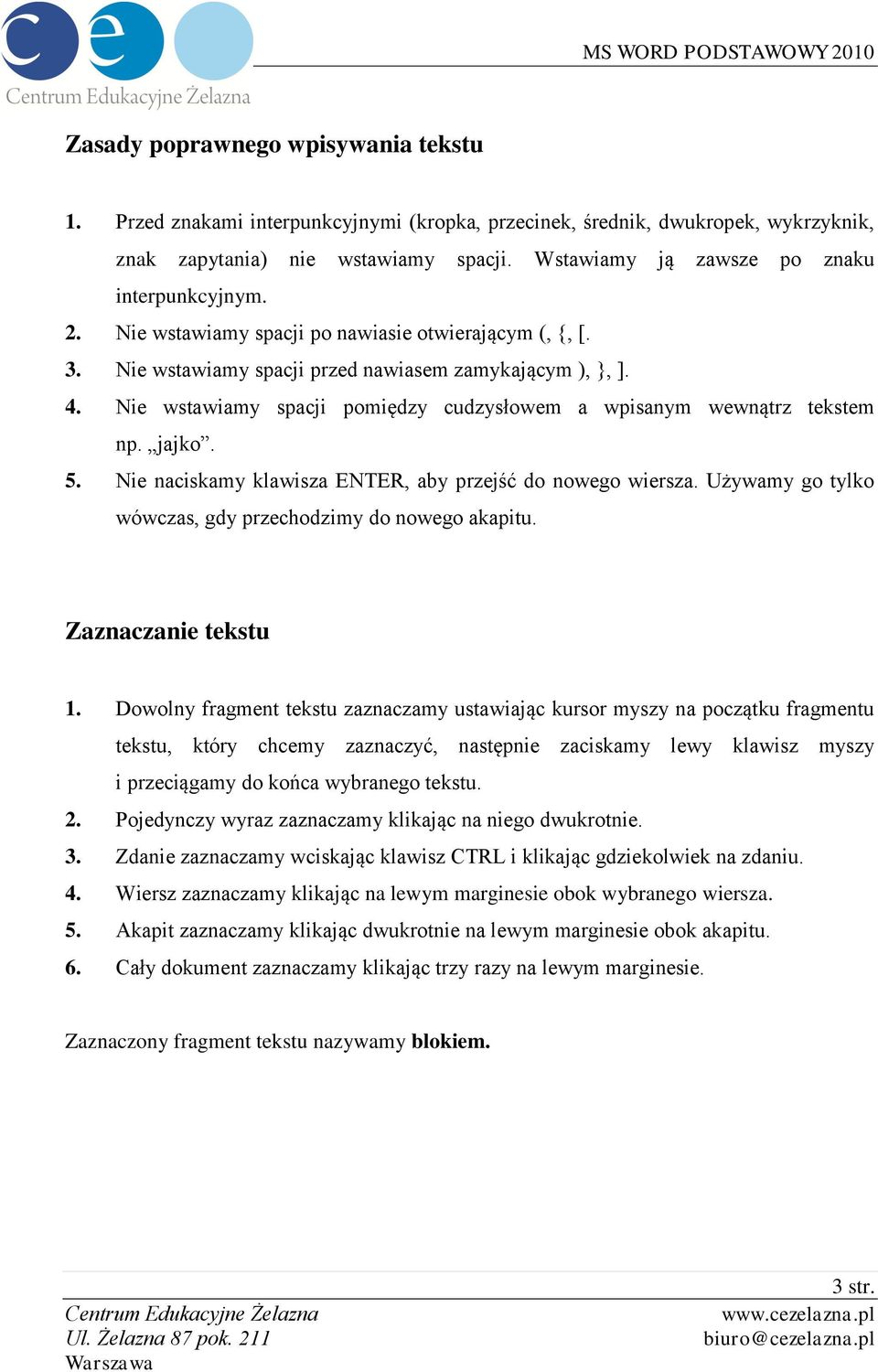 Nie wstawiamy spacji pomiędzy cudzysłowem a wpisanym wewnątrz tekstem np. jajko. 5. Nie naciskamy klawisza ENTER, aby przejść do nowego wiersza.