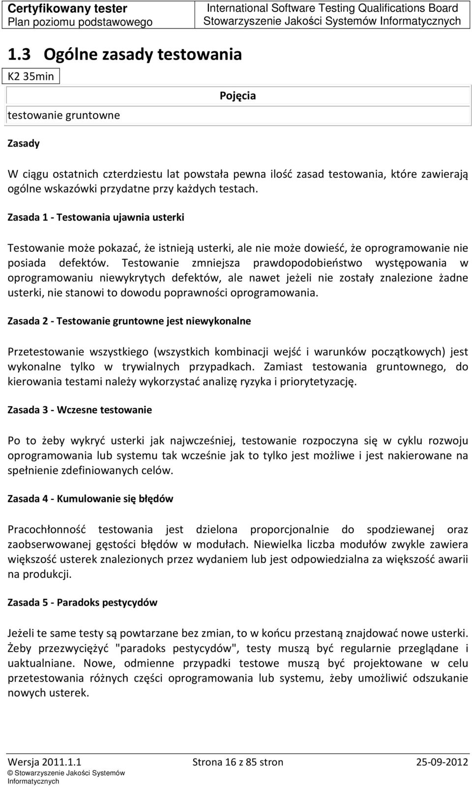 każdych testach. Zasada 1 - Testowania ujawnia usterki Testowanie może pokazać, że istnieją usterki, ale nie może dowieść, że oprogramowanie nie posiada defektów.