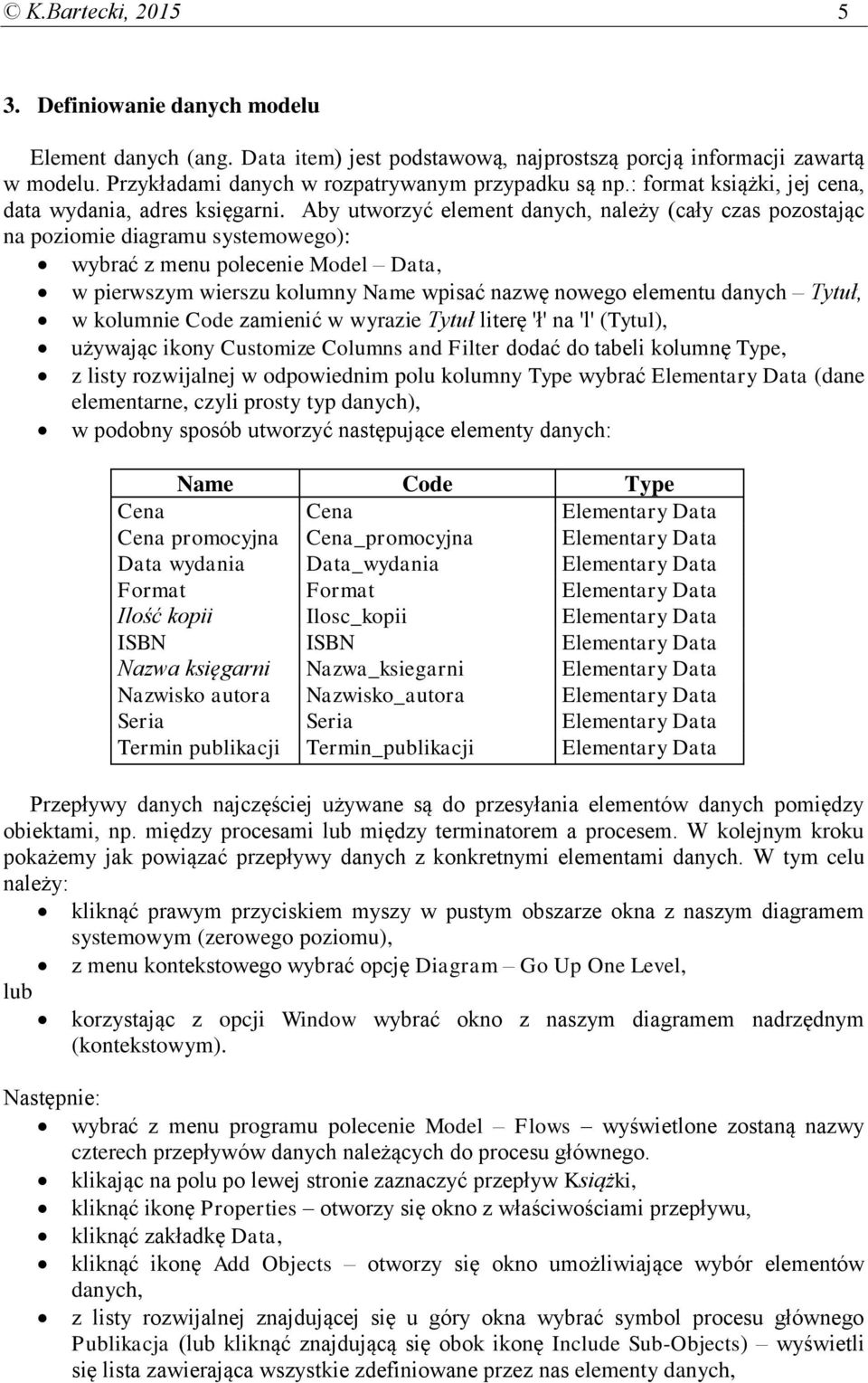 Aby utworzyć element danych, należy (cały czas pozostając na poziomie diagramu systemowego): wybrać z menu polecenie Model Data, w pierwszym wierszu kolumny Name wpisać nazwę nowego elementu danych
