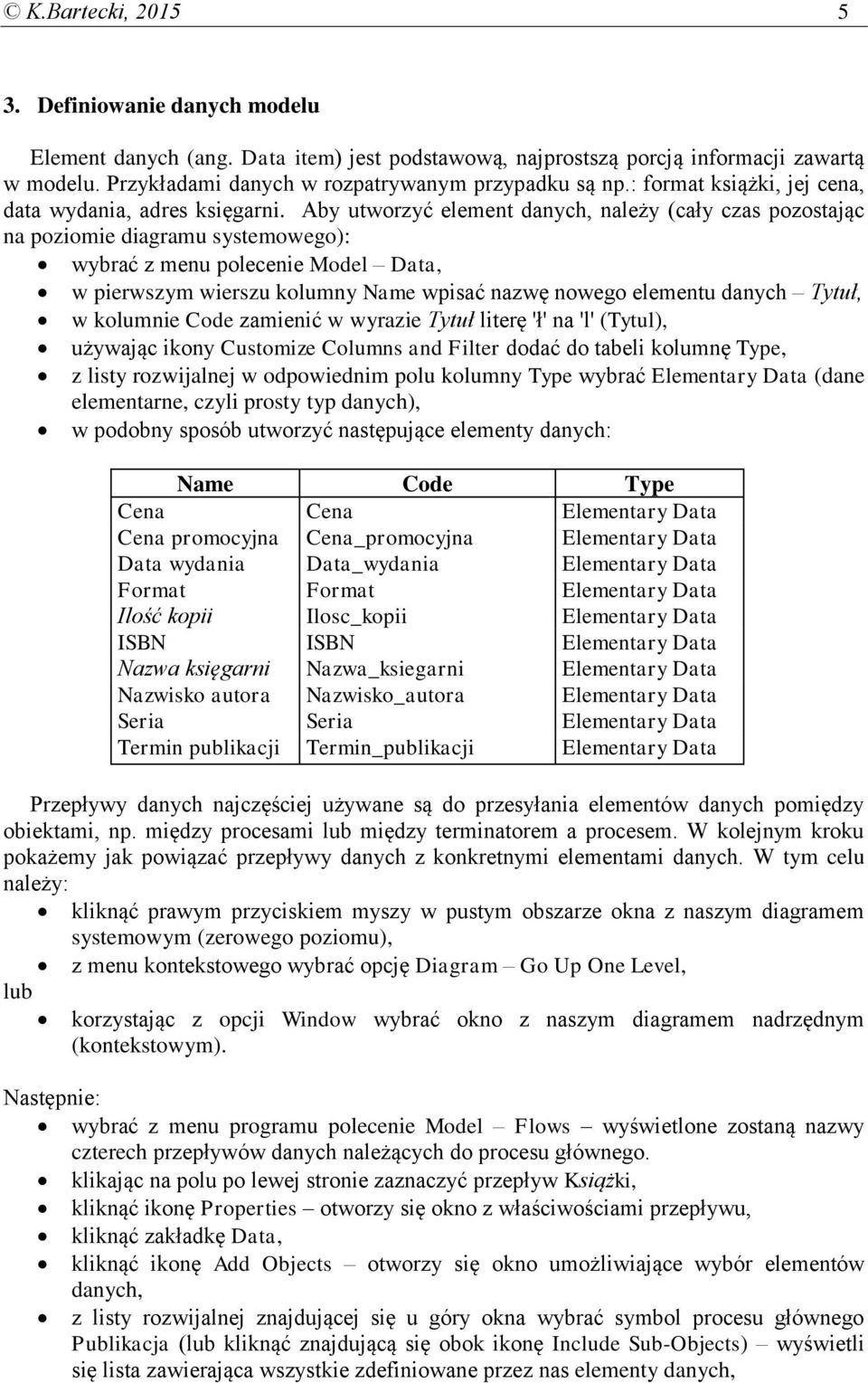 Aby utworzyć element danych, należy (cały czas pozostając na poziomie diagramu systemowego): wybrać z menu polecenie Model Data, w pierwszym wierszu kolumny Name wpisać nazwę nowego elementu danych