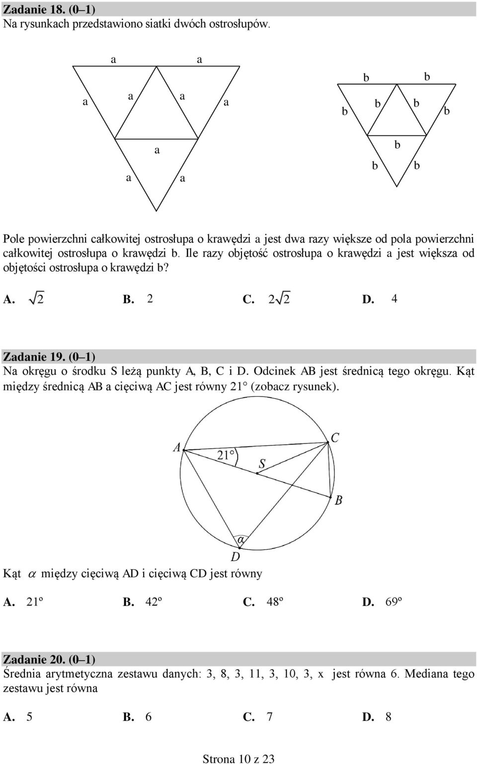 Ile razy objętość ostrosłupa o krawędzi a jest większa od objętości ostrosłupa o krawędzi b? A. 2 B. 2 C. 2 2 D. 4 Zadanie 19. (0 1) Na okręgu o środku S leżą punkty A, B, C i D.
