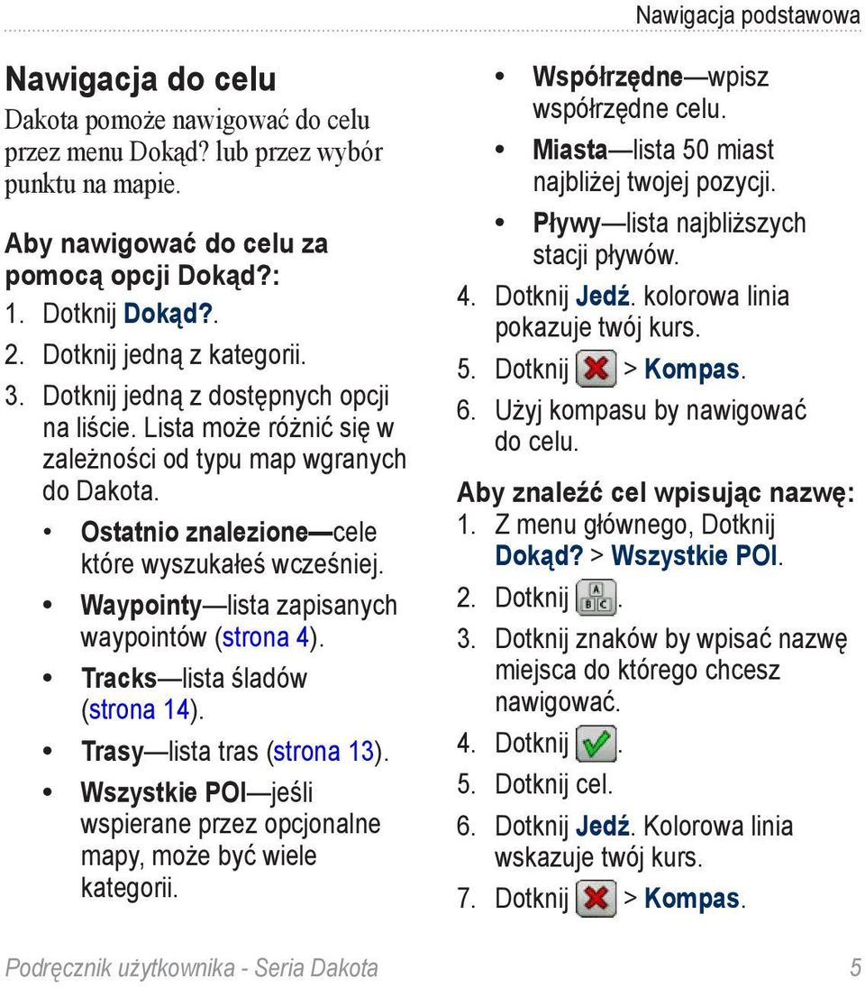 Waypointy lista zapisanych waypointów (strona 4). Tracks lista śladów (strona 14). Trasy lista tras (strona 13). Wszystkie POI jeśli wspierane przez opcjonalne mapy, może być wiele kategorii.