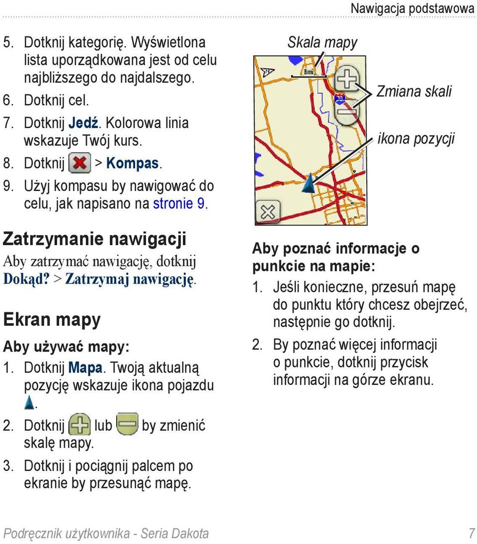 > Zatrzymaj nawigację. Ekran mapy Aby używać mapy: 1. Dotknij Mapa. Twoją aktualną pozycję wskazuje ikona pojazdu. 2. Dotknij lub by zmienić skalę mapy. 3.