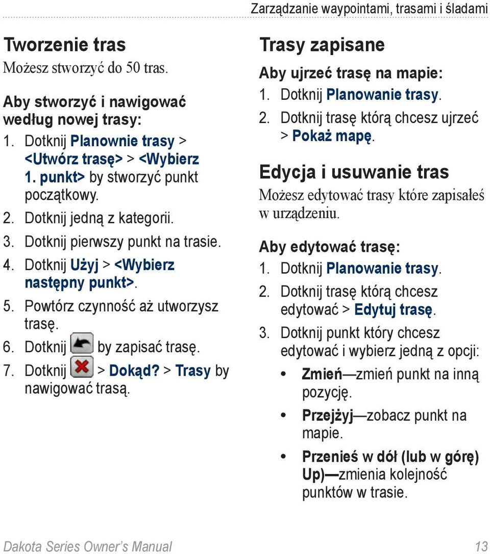 Dotknij by zapisać trasę. 7. Dotknij > Dokąd? > Trasy by nawigować trasą. Trasy zapisane Aby ujrzeć trasę na mapie: 1. Dotknij Planowanie trasy. 2. Dotknij trasę którą chcesz ujrzeć > Pokaż mapę.