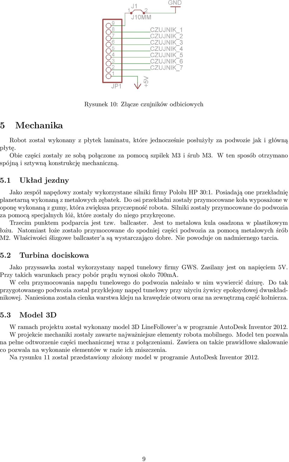 1 Układ jezdny Jako zespół napędowy zostały wykorzystane silniki firmy Pololu HP 30:1. Posiadają one przekładnię planetarną wykonaną z metalowych zębatek.
