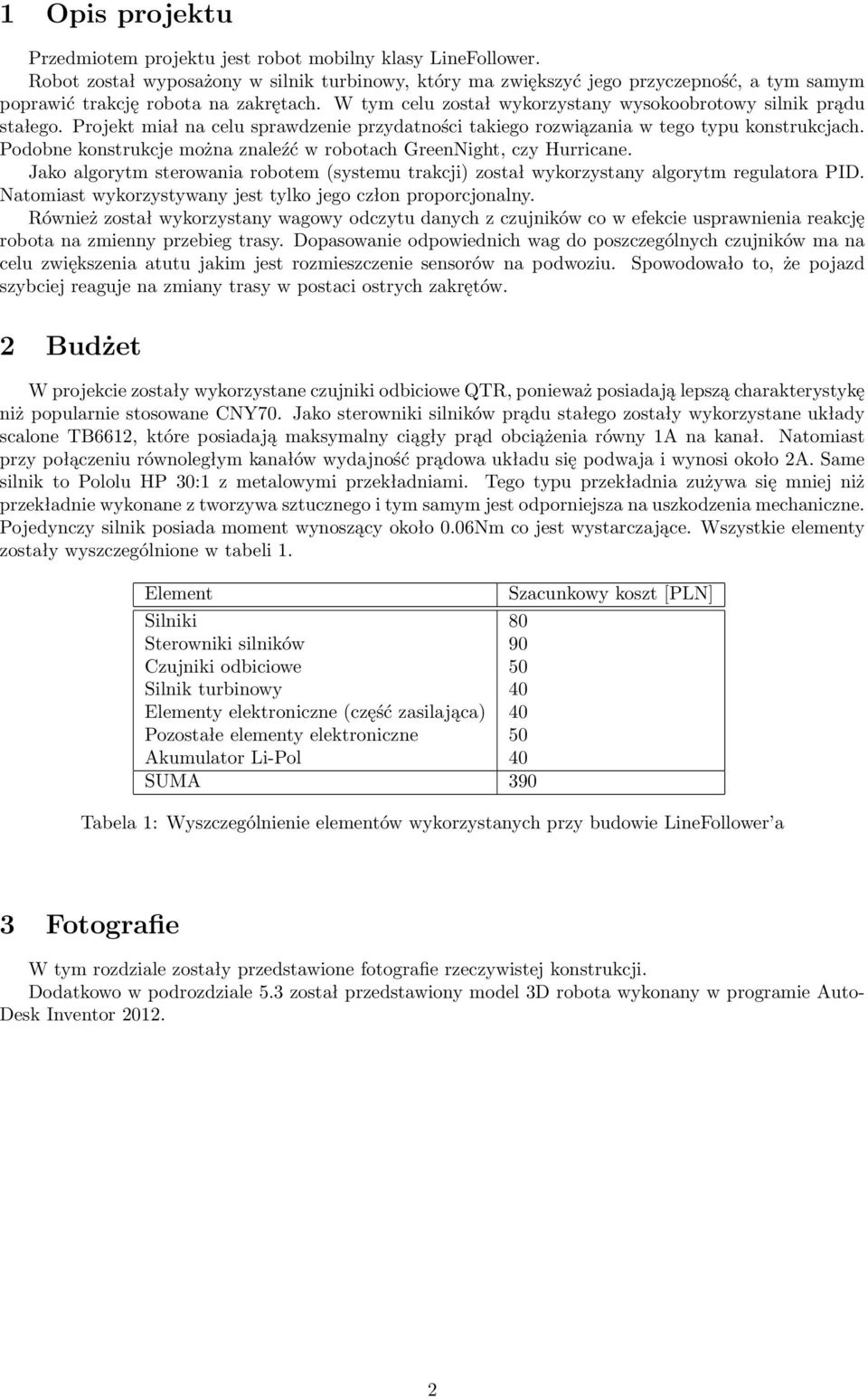 Projekt miał na celu sprawdzenie przydatności takiego rozwiązania w tego typu konstrukcjach. Podobne konstrukcje można znaleźć w robotach GreenNight, czy Hurricane.