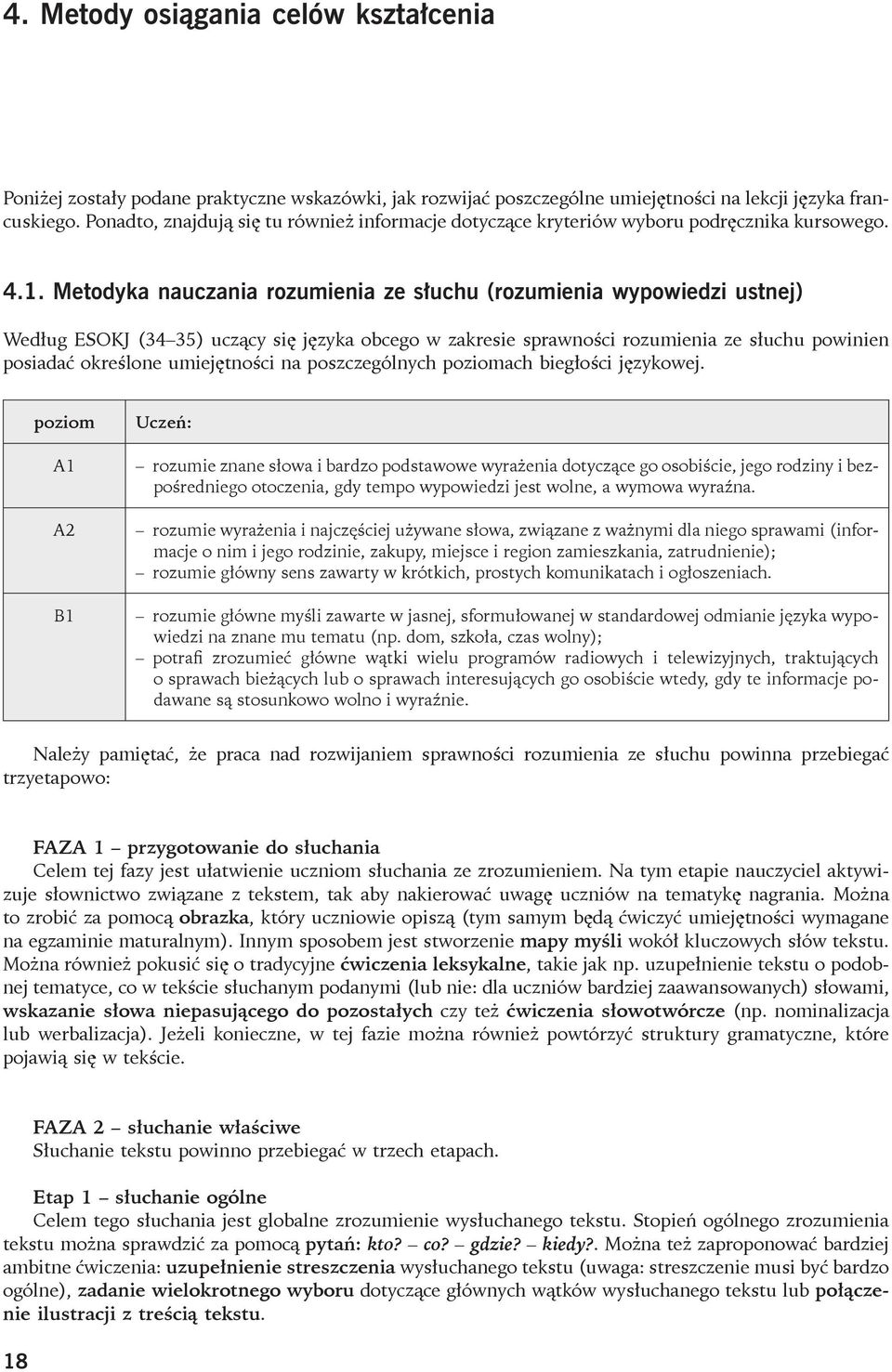 Metodyka nauczania rozumienia ze słuchu (rozumienia wypowiedzi ustnej) Według ESOKJ (34 35) uczący się języka obcego w zakresie sprawności rozumienia ze słuchu powinien posiadać określone