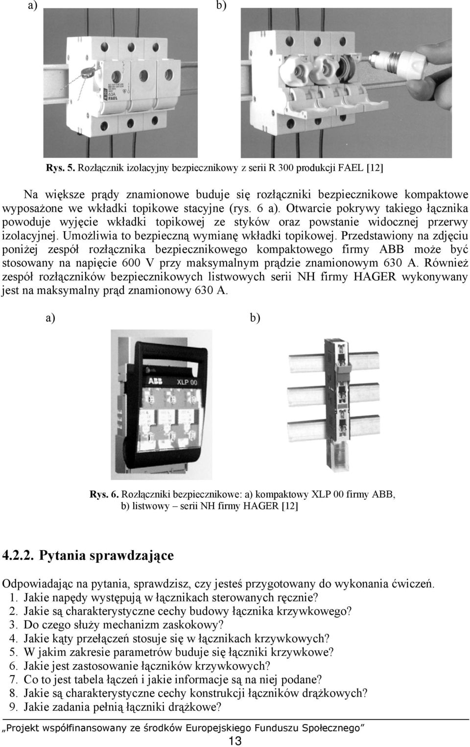 Otwarcie pokrywy takiego łącznika powoduje wyjęcie wkładki topikowej ze styków oraz powstanie widocznej przerwy izolacyjnej. Umożliwia to bezpieczną wymianę wkładki topikowej.