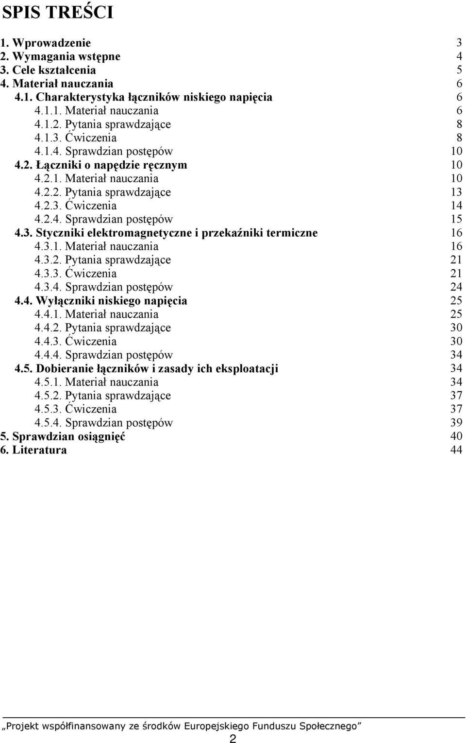 3.1. Materiał nauczania 16 4.3.2. Pytania sprawdzające 21 4.3.3. Ćwiczenia 21 4.3.4. Sprawdzian postępów 24 4.4. Wyłączniki niskiego napięcia 25 4.4.1. Materiał nauczania 25 4.4.2. Pytania sprawdzające 30 4.