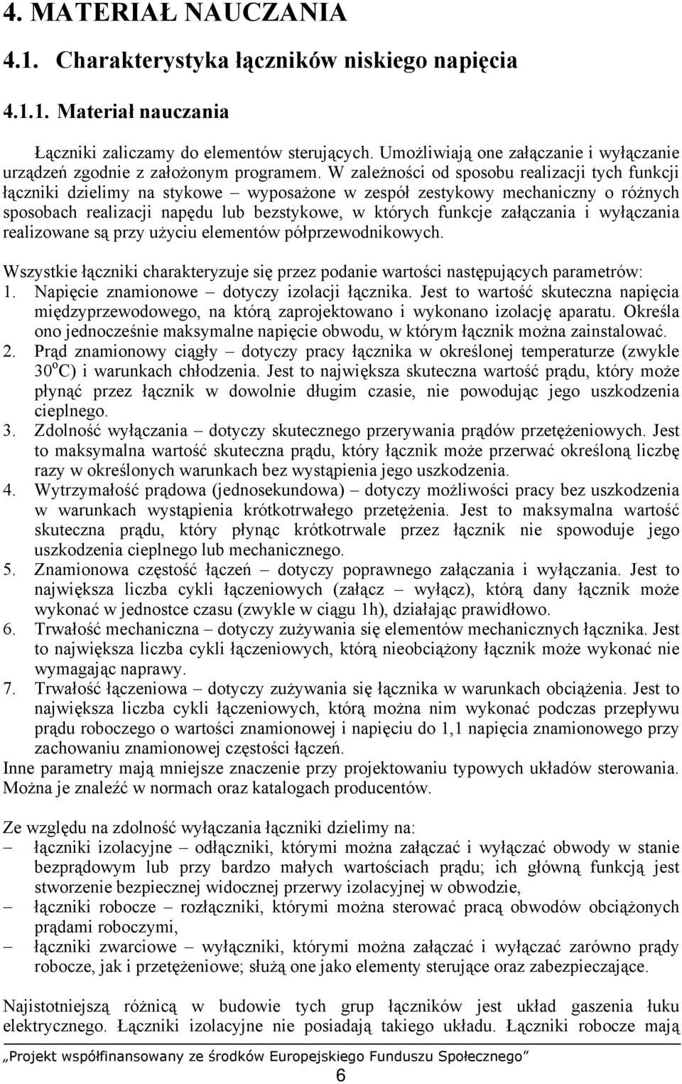 W zależności od sposobu realizacji tych funkcji łączniki dzielimy na stykowe wyposażone w zespół zestykowy mechaniczny o różnych sposobach realizacji napędu lub bezstykowe, w których funkcje