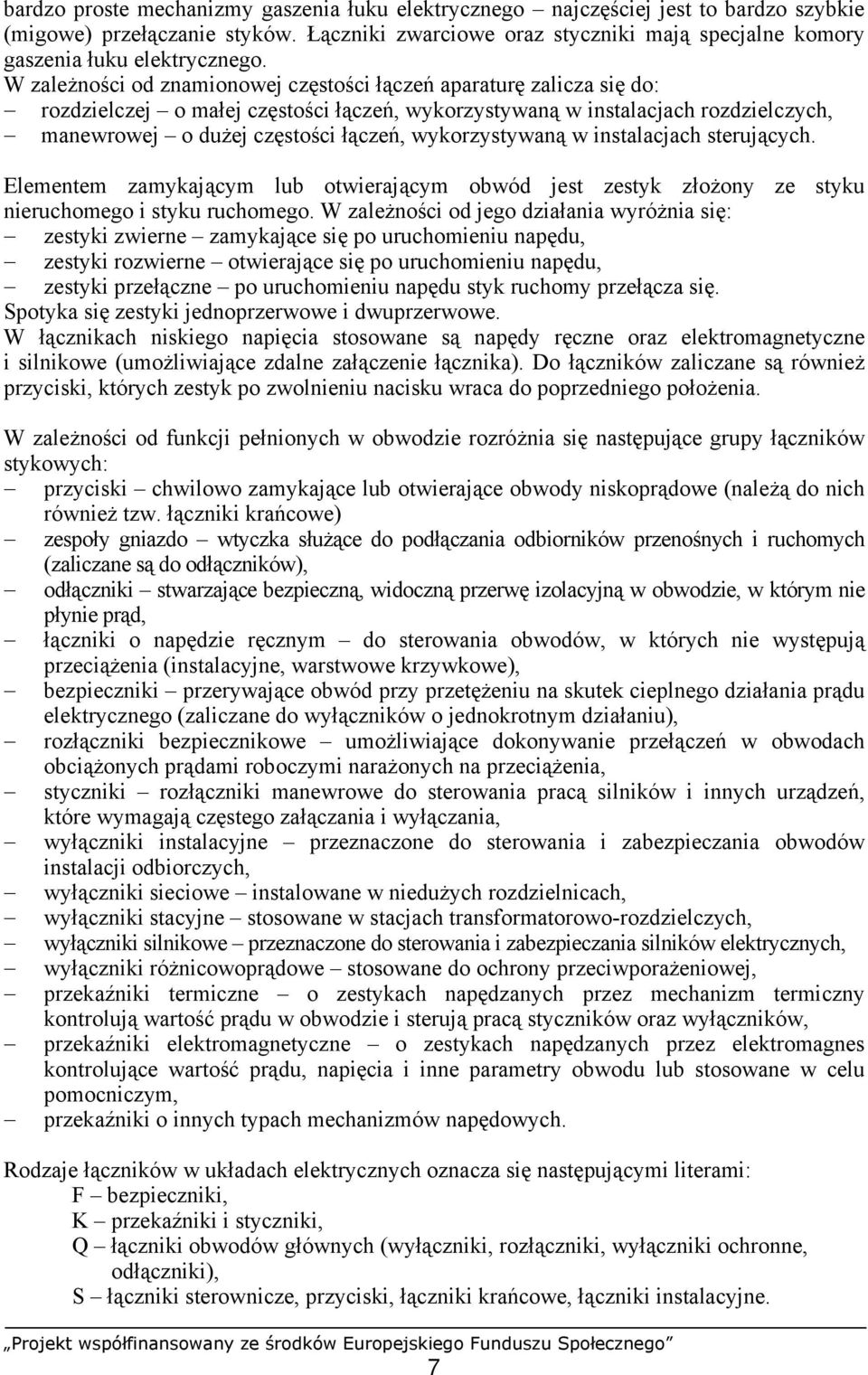 W zależności od znamionowej częstości łączeń aparaturę zalicza się do: rozdzielczej o małej częstości łączeń, wykorzystywaną w instalacjach rozdzielczych, manewrowej o dużej częstości łączeń,