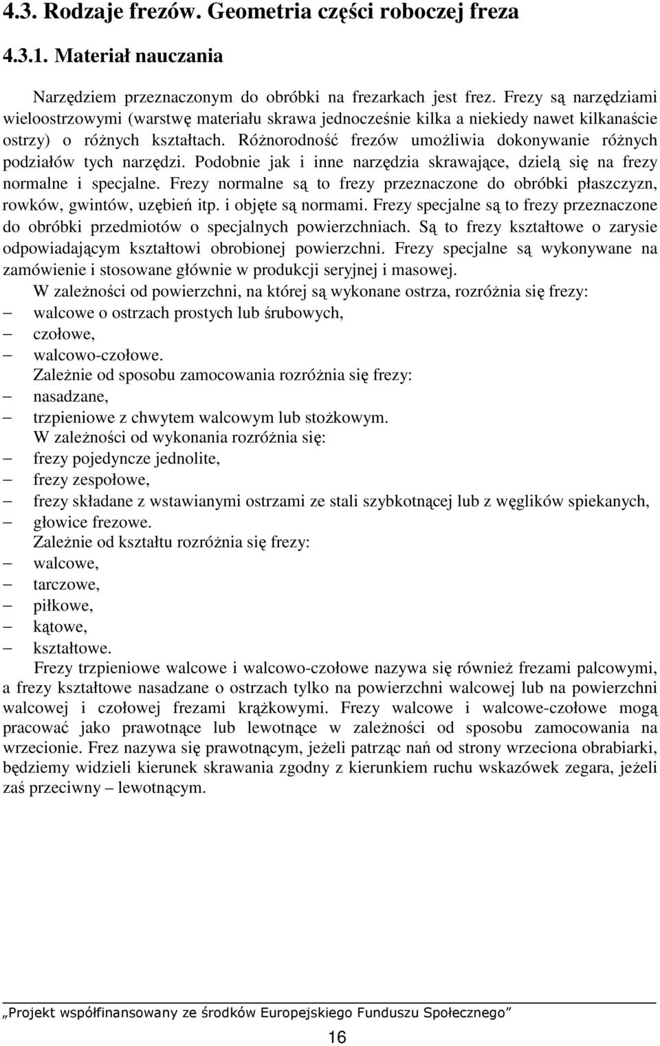 RóŜnorodność frezów umoŝliwia dokonywanie róŝnych podziałów tych narzędzi. Podobnie jak i inne narzędzia skrawające, dzielą się na frezy normalne i specjalne.