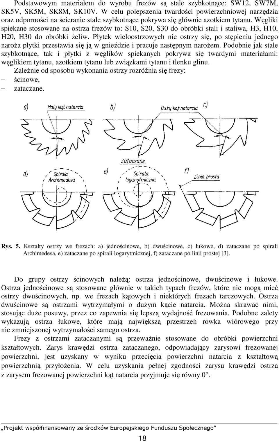 Węgliki spiekane stosowane na ostrza frezów to: S10, S20, S30 do obróbki stali i staliwa, H3, H10, H20, H30 do obróbki Ŝeliw.