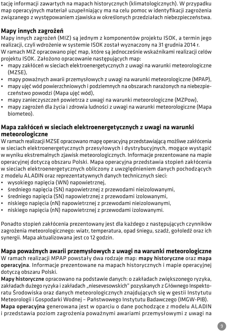 Mapy innych zagrożeń Mapy innych zagrożeń (MIZ) są jednym z komponentów projektu ISOK, a termin jego realizacji, czyli wdrożenie w systemie ISOK został wyznaczony na 31 grudnia 2014 r.