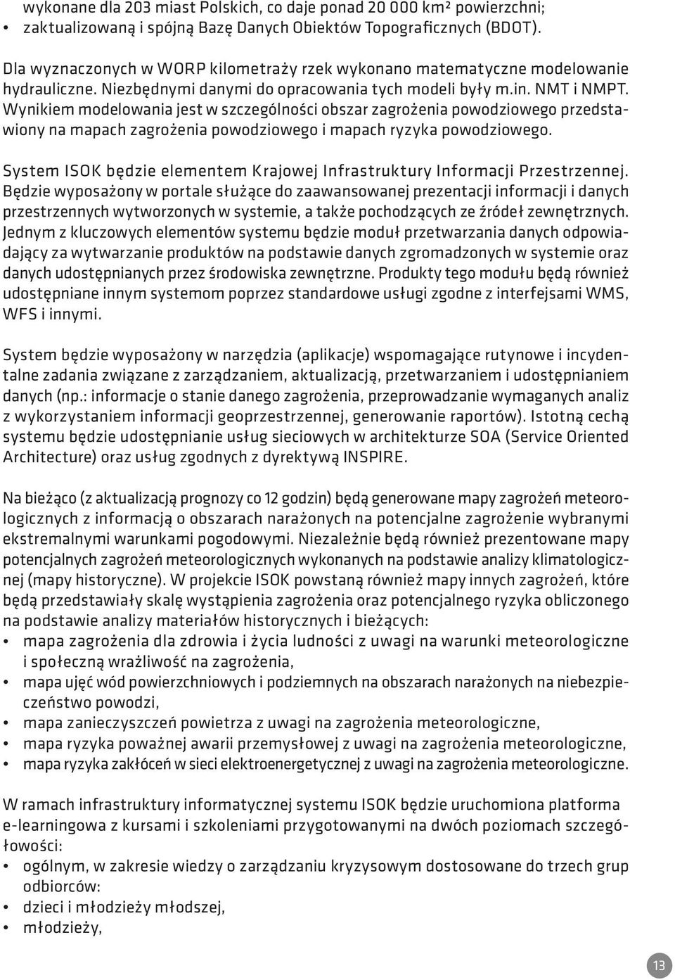 Wynikiem modelowania jest w szczególności obszar zagrożenia powodziowego przedstawiony na mapach zagrożenia powodziowego i mapach ryzyka powodziowego.