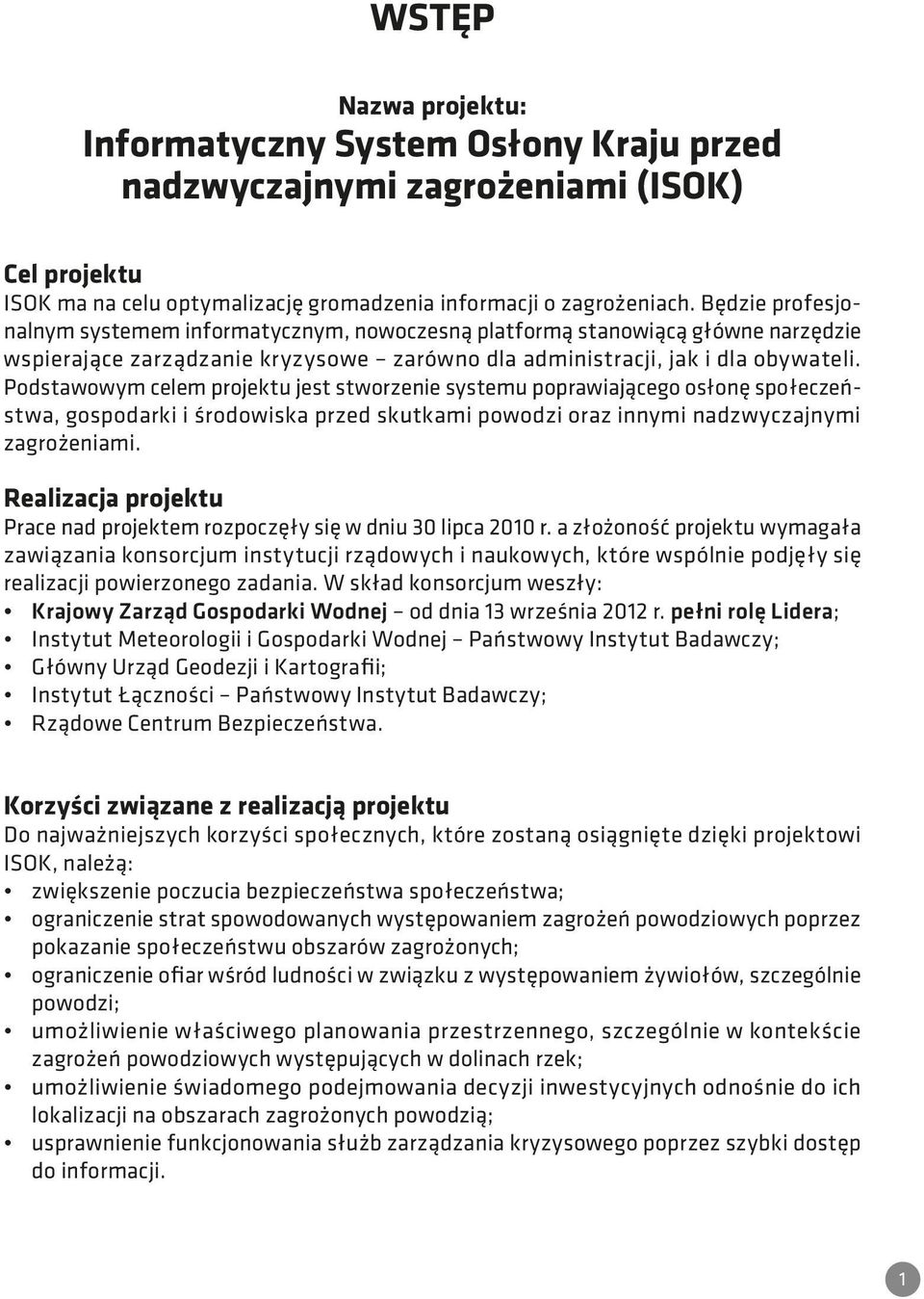 Podstawowym celem projektu jest stworzenie systemu poprawiającego osłonę społeczeństwa, gospodarki i środowiska przed skutkami powodzi oraz innymi nadzwyczajnymi zagrożeniami.