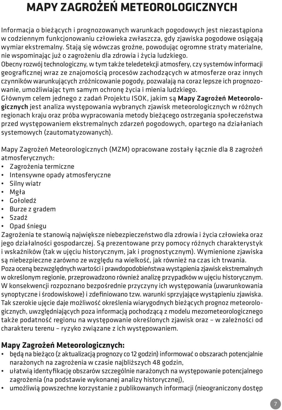 Obecny rozwój technologiczny, w tym także teledetekcji atmosfery, czy systemów informacji geograficznej wraz ze znajomością procesów zachodzących w atmosferze oraz innych czynników warunkujących