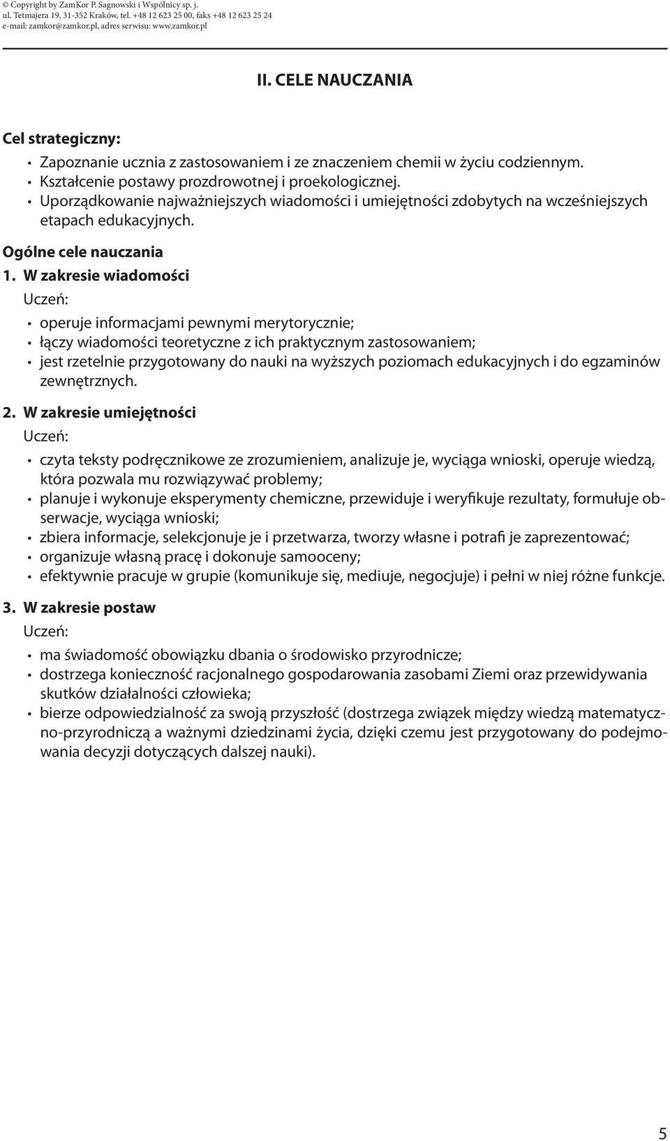 W zakresie wiadomości operuje informacjami pewnymi merytorycznie; łączy wiadomości teoretyczne z ich praktycznym zastosowaniem; jest rzetelnie przygotowany do nauki na wyższych poziomach edukacyjnych