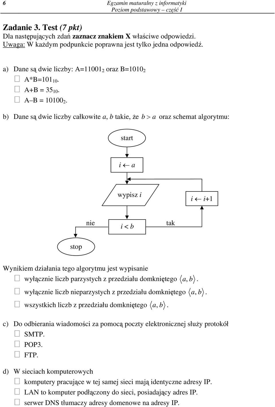 b) Dane są dwie liczby całkowite a, b takie, że b a oraz schemat algorytmu: start i a wypisz i i i+1 nie i < b tak stop Wynikiem działania tego algorytmu jest wypisanie wyłącznie liczb parzystych z