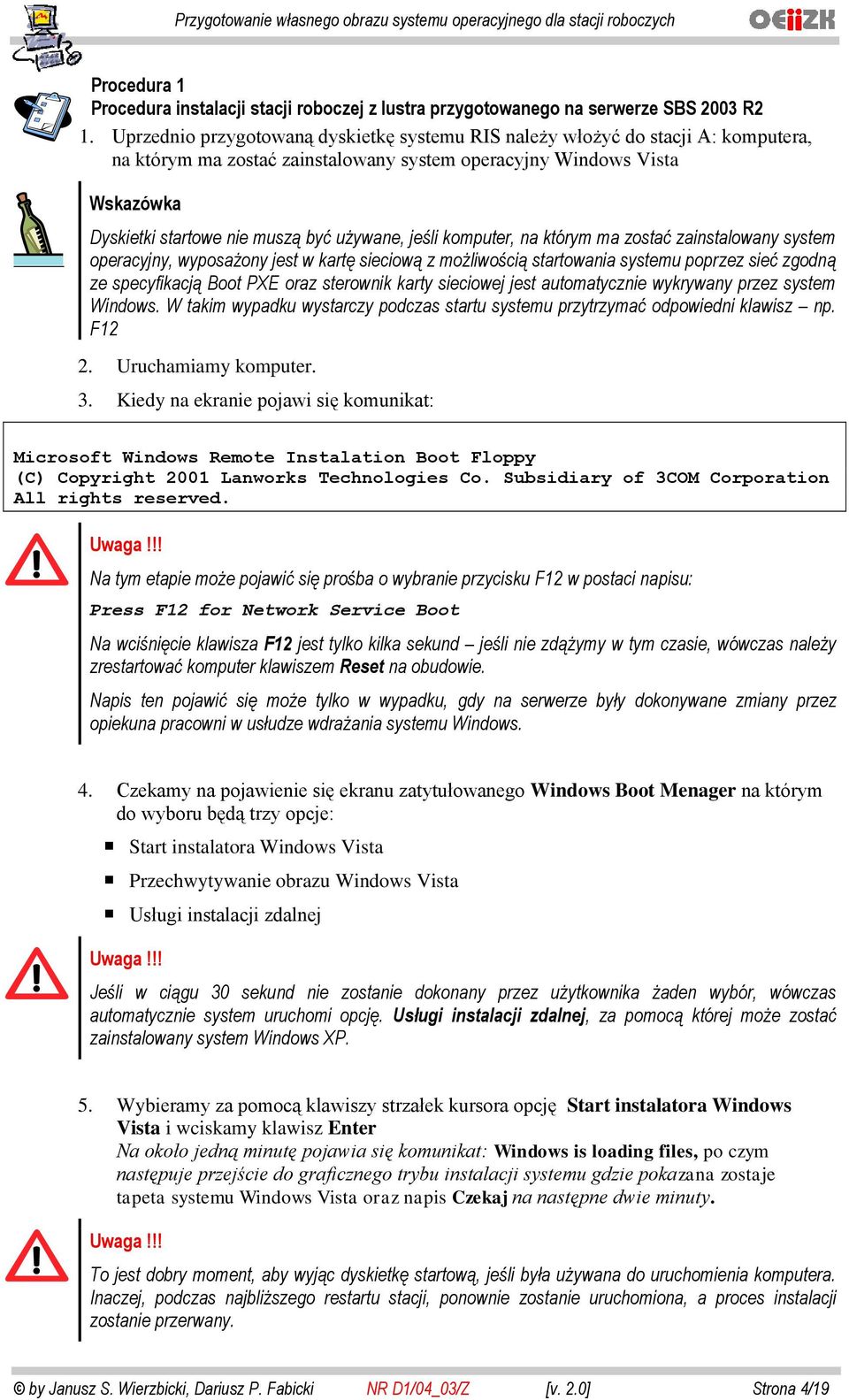 komputer, na którym ma zostać zainstalowany system operacyjny, wyposażony jest w kartę sieciową z możliwością startowania systemu poprzez sieć zgodną ze specyfikacją Boot PXE oraz sterownik karty