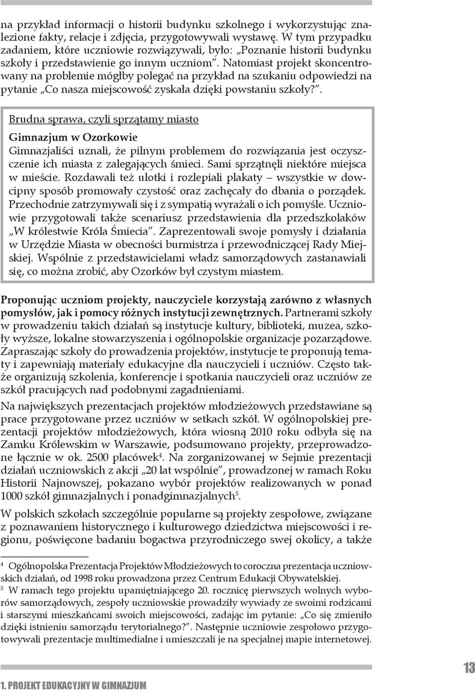 Natomiast projekt skoncentrowany na problemie mógłby polegać na przykład na szukaniu odpowiedzi na pytanie Co nasza miejscowość zyskała dzięki powstaniu szkoły?