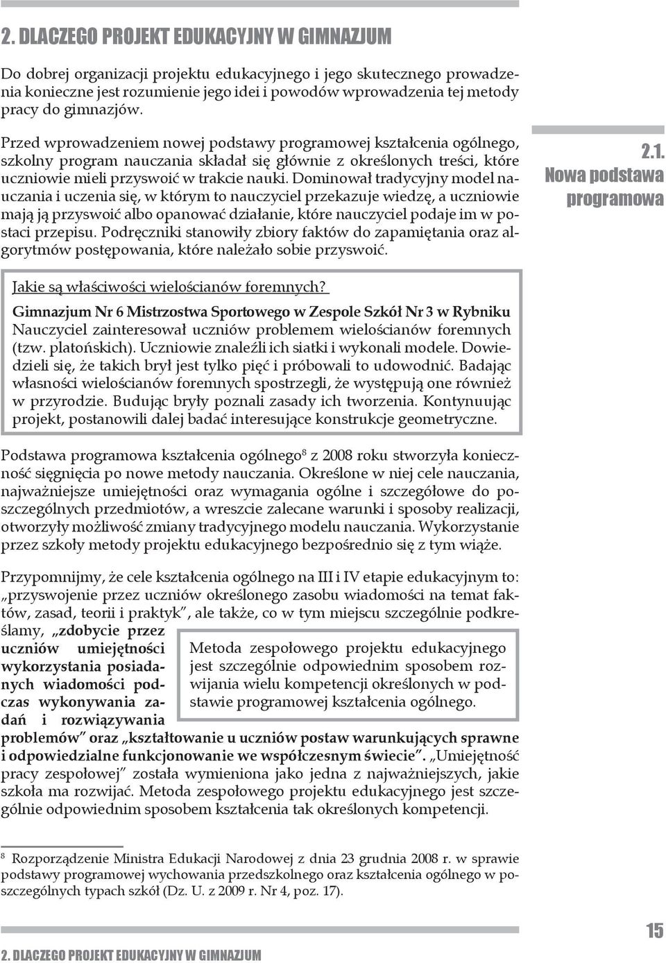 Dominował tradycyjny model nauczania i uczenia się, w którym to nauczyciel przekazuje wiedzę, a uczniowie mają ją przyswoić albo opanować działanie, które nauczyciel podaje im w postaci przepisu.