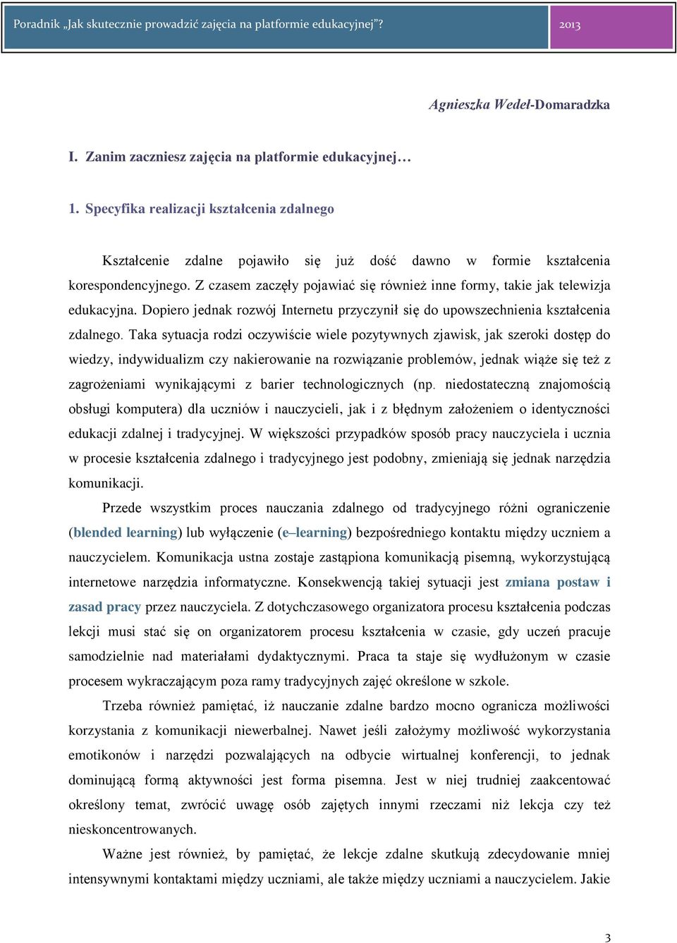 Z czasem zaczęły pojawiać się również inne formy, takie jak telewizja edukacyjna. Dopiero jednak rozwój Internetu przyczynił się do upowszechnienia kształcenia zdalnego.