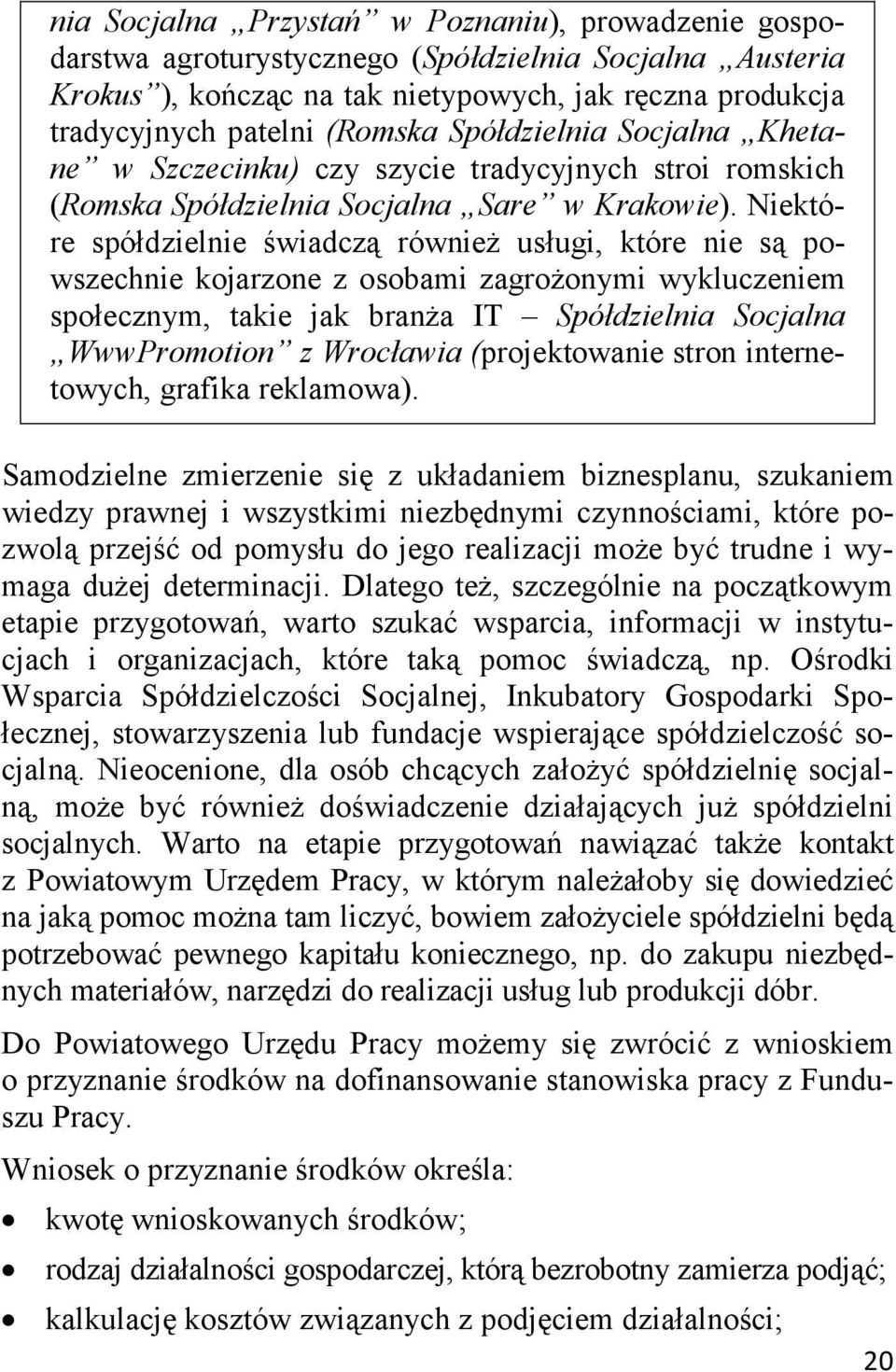 Niektóre spółdzielnie świadczą również usługi, które nie są powszechnie kojarzone z osobami zagrożonymi wykluczeniem społecznym, takie jak branża IT Spółdzielnia Socjalna WwwPromotion z Wrocławia