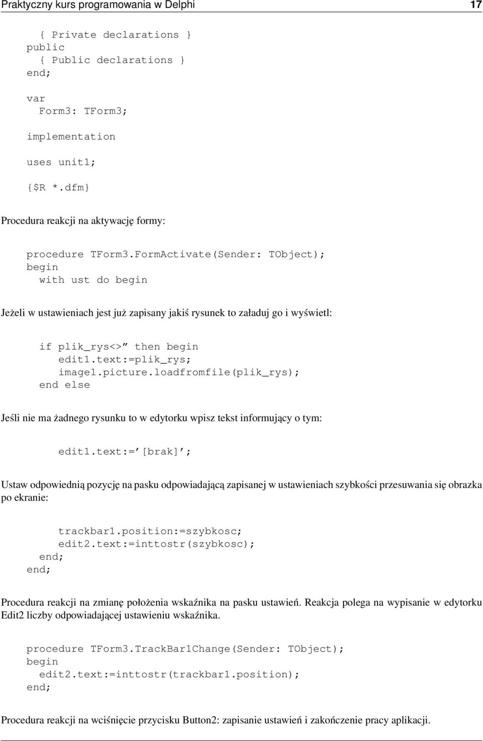 FormActivate(Sender: TObject); with ust do Jeżeli w ustawieniach jest już zapisany jakiś rysunek to załaduj go i wyświetl: if plik_rys<> then edit1.text:=plik_rys; image1.picture.