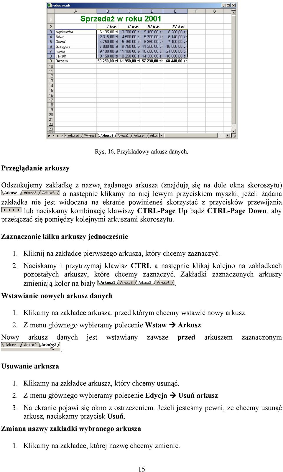 widoczna na ekranie powinieneś skorzystać z przycisków przewijania lub naciskamy kombinację klawiszy CTRL-Page Up bądź CTRL-Page Down, aby przełączać się pomiędzy kolejnymi arkuszami skoroszytu.