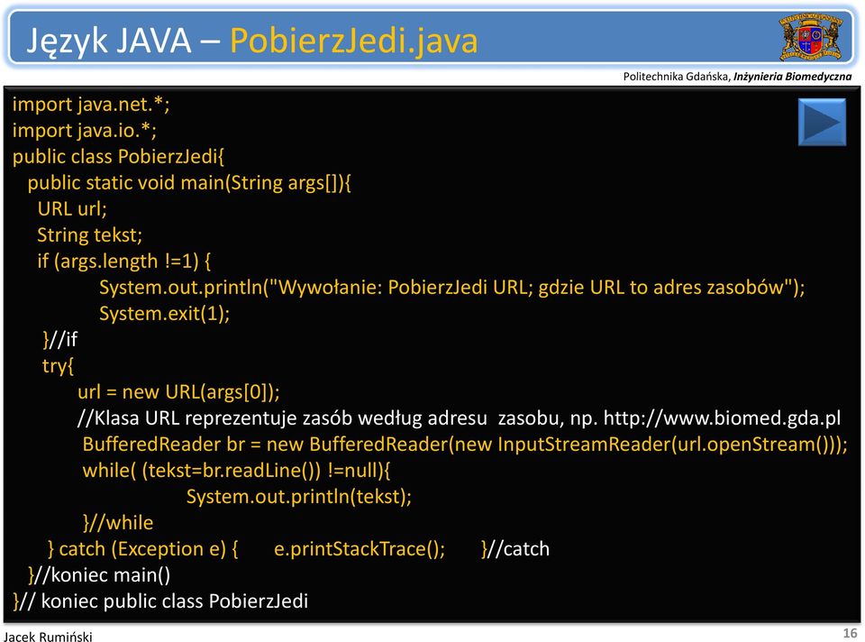 exit(1); }//if try{ url = new URL(args[0]); //Klasa URL reprezentuje zasób według adresu zasobu, np. http://www.biomed.gda.